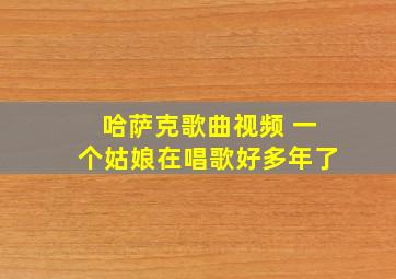 哈萨克歌曲视频 一个姑娘在唱歌好多年了